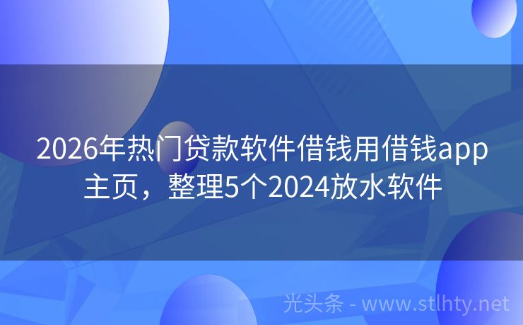 2026年热门贷款软件借钱用借钱app主页，整理5个2024放水软件