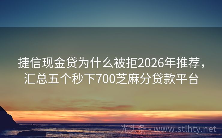 捷信现金贷为什么被拒2026年推荐，汇总五个秒下700芝麻分贷款平台