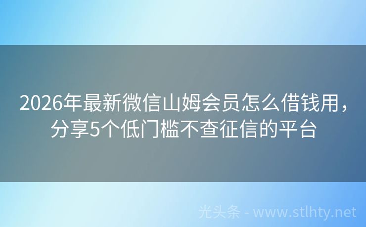 2026年最新微信山姆会员怎么借钱用，分享5个低门槛不查征信的平台