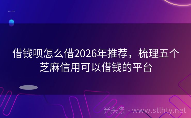 借钱呗怎么借2026年推荐，梳理五个芝麻信用可以借钱的平台