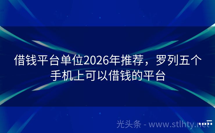 借钱平台单位2026年推荐，罗列五个手机上可以借钱的平台