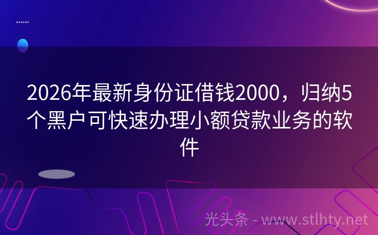 2026年最新身份证借钱2000，归纳5个黑户可快速办理小额贷款业务的软件