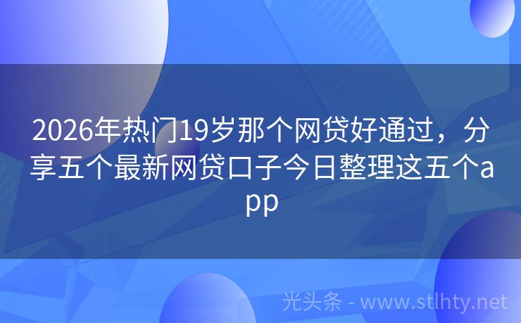 2026年热门19岁那个网贷好通过，分享五个最新网贷口子今日整理这五个app