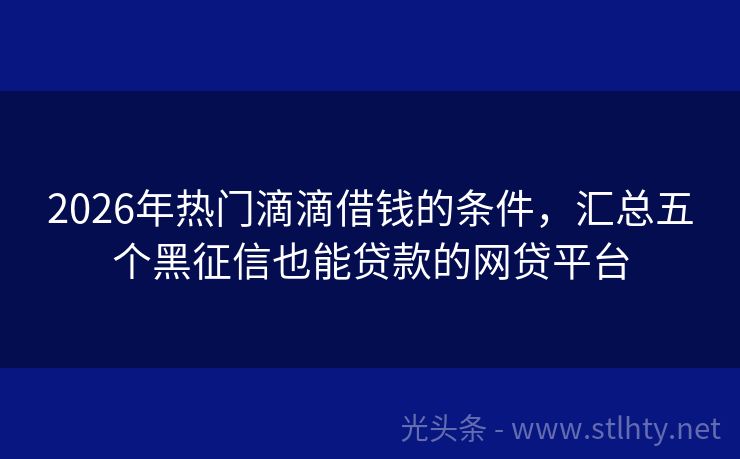 2026年热门滴滴借钱的条件，汇总五个黑征信也能贷款的网贷平台