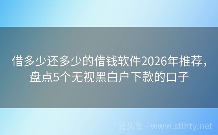 借多少还多少的借钱软件2026年推荐，盘点5个无视黑白户下款的口子