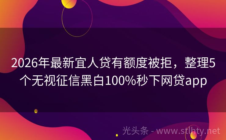 2026年最新宜人贷有额度被拒，整理5个无视征信黑白100%秒下网贷app
