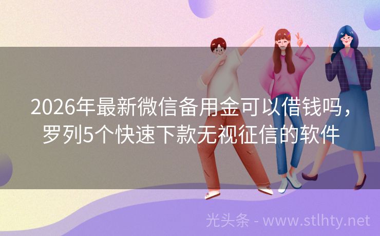 2026年最新微信备用金可以借钱吗，罗列5个快速下款无视征信的软件