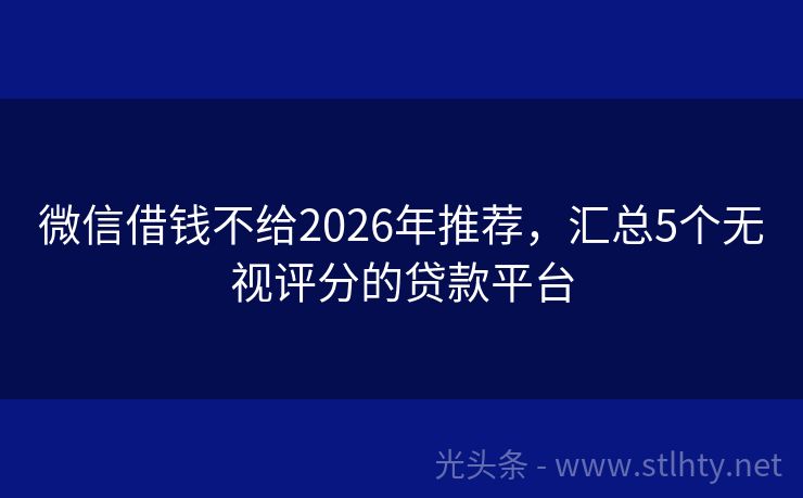 微信借钱不给2026年推荐，汇总5个无视评分的贷款平台