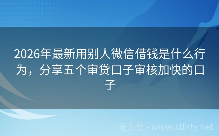 2026年最新用别人微信借钱是什么行为，分享五个审贷口子审核加快的口子