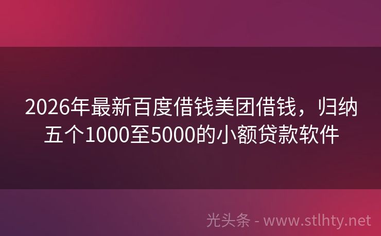2026年最新百度借钱美团借钱，归纳五个1000至5000的小额贷款软件