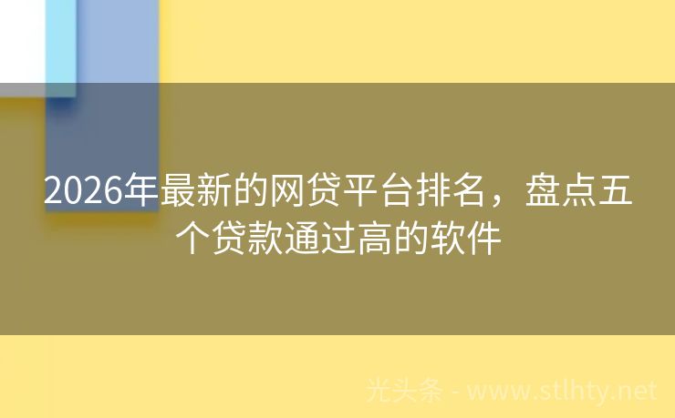 2026年最新的网贷平台排名，盘点五个贷款通过高的软件