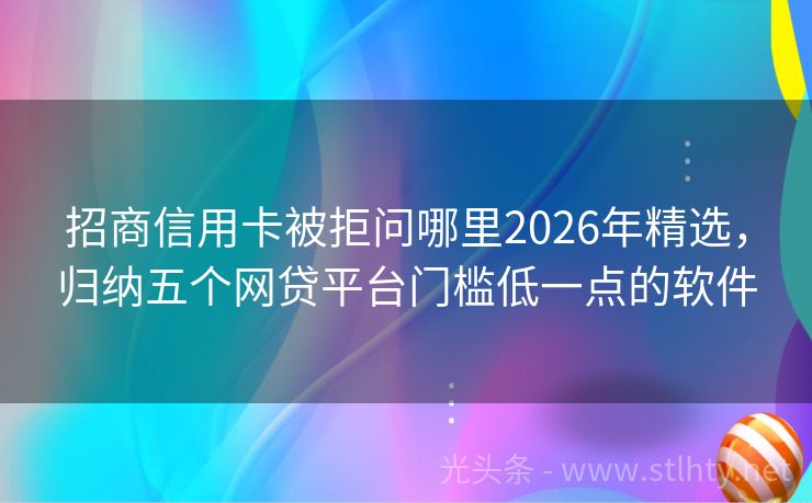 招商信用卡被拒问哪里2026年精选，归纳五个网贷平台门槛低一点的软件