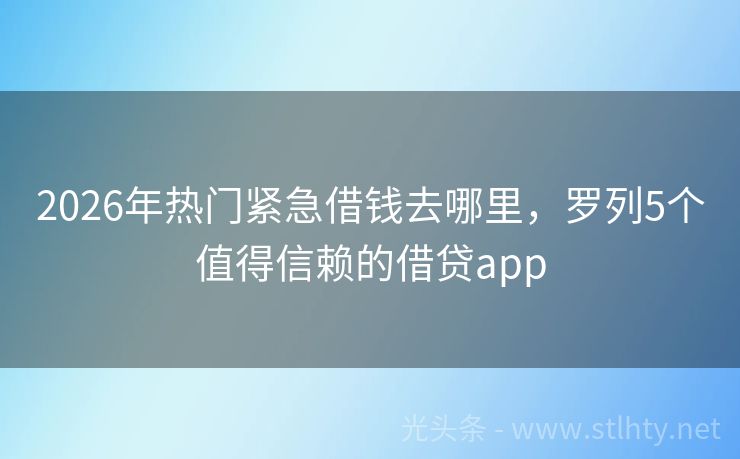 2026年热门紧急借钱去哪里，罗列5个值得信赖的借贷app