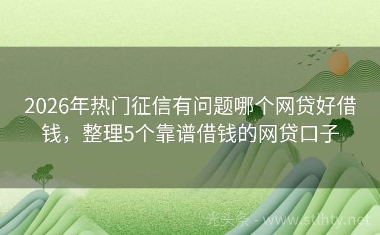 2026年热门征信有问题哪个网贷好借钱，整理5个靠谱借钱的网贷口子