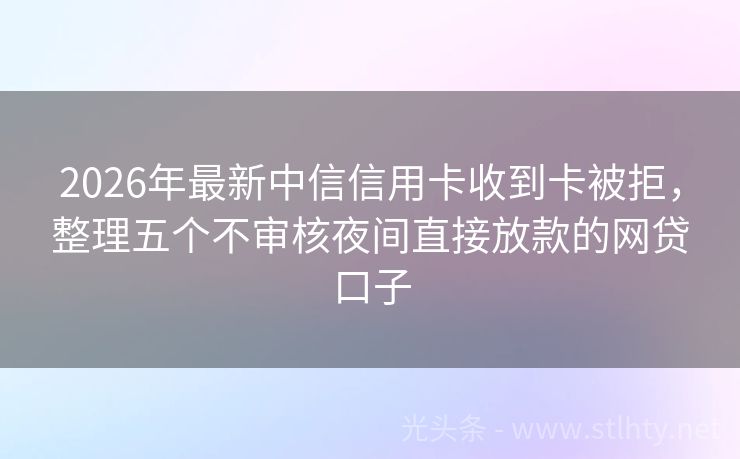 2026年最新中信信用卡收到卡被拒，整理五个不审核夜间直接放款的网贷口子