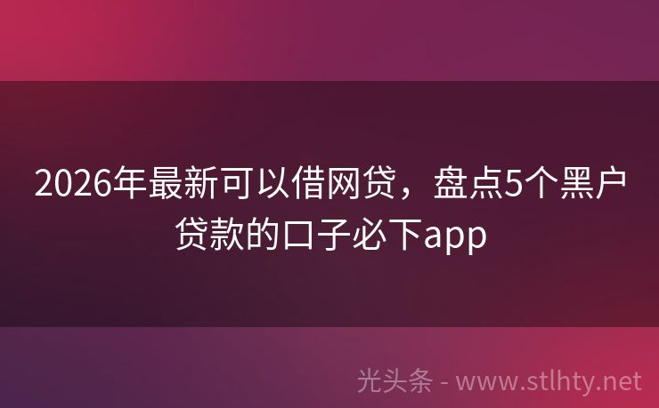 2026年最新可以借网贷，盘点5个黑户贷款的口子必下app