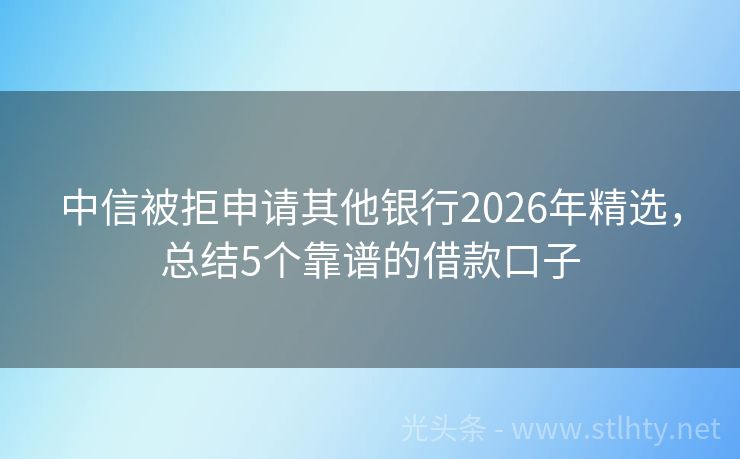 中信被拒申请其他银行2026年精选，总结5个靠谱的借款口子