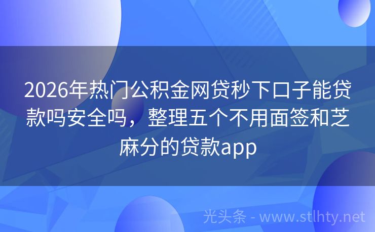 2026年热门公积金网贷秒下口子能贷款吗安全吗，整理五个不用面签和芝麻分的贷款app