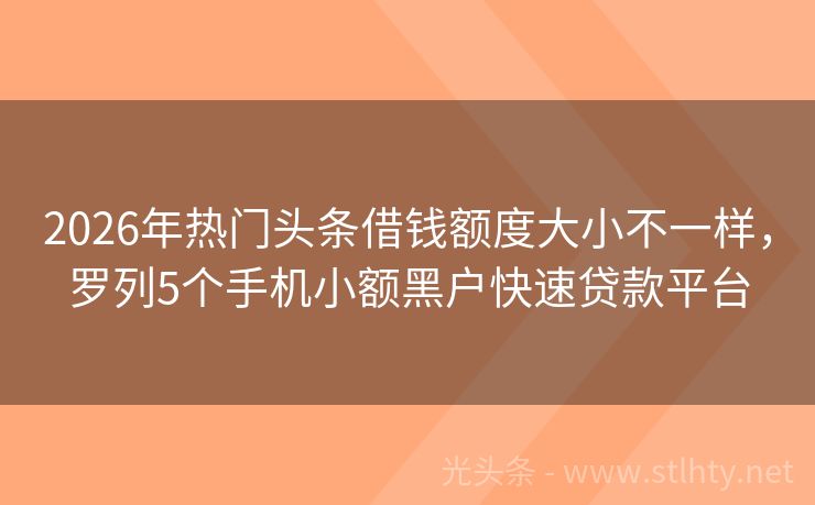 2026年热门头条借钱额度大小不一样，罗列5个手机小额黑户快速贷款平台