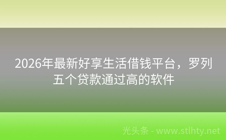 2026年最新好享生活借钱平台，罗列五个贷款通过高的软件