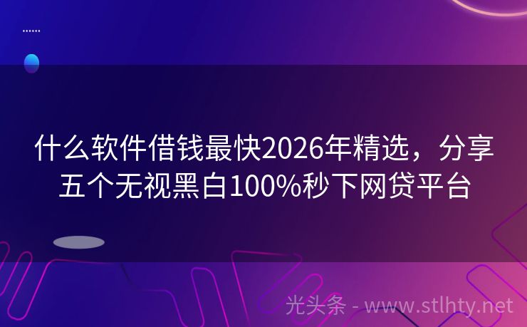什么软件借钱最快2026年精选，分享五个无视黑白100%秒下网贷平台