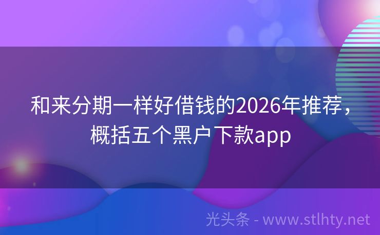 和来分期一样好借钱的2026年推荐，概括五个黑户下款app