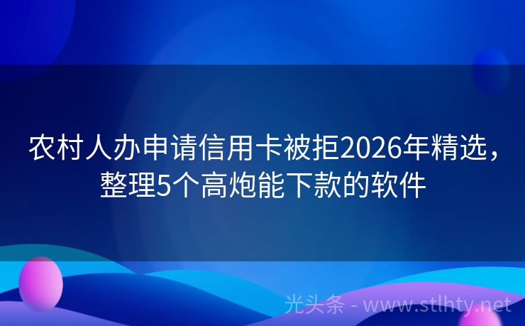 农村人办申请信用卡被拒2026年精选，整理5个高炮能下款的软件