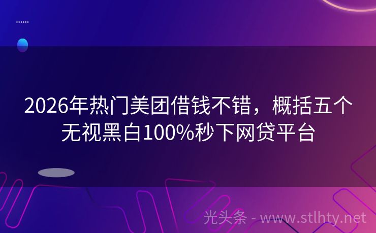 2026年热门美团借钱不错，概括五个无视黑白100%秒下网贷平台