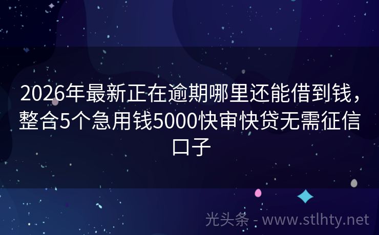 2026年最新正在逾期哪里还能借到钱，整合5个急用钱5000快审快贷无需征信口子