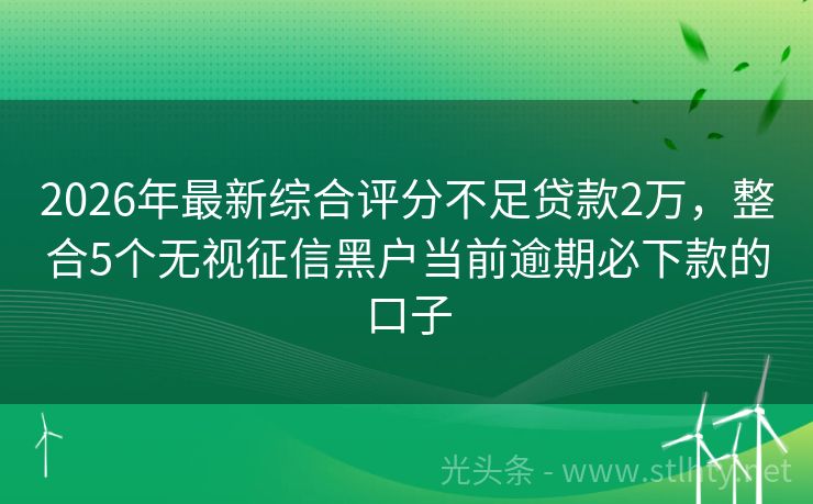 2026年最新综合评分不足贷款2万，整合5个无视征信黑户当前逾期必下款的口子