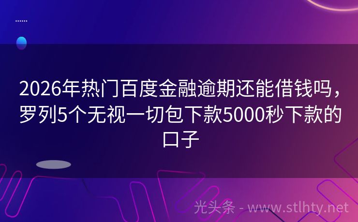 2026年热门百度金融逾期还能借钱吗，罗列5个无视一切包下款5000秒下款的口子