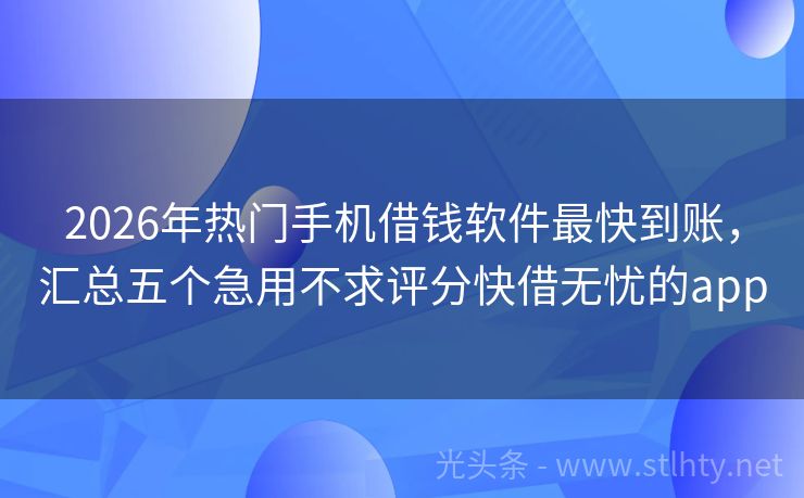 2026年热门手机借钱软件最快到账，汇总五个急用不求评分快借无忧的app
