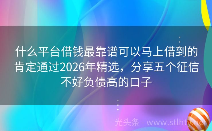 什么平台借钱最靠谱可以马上借到的肯定通过2026年精选，分享五个征信不好负债高的口子