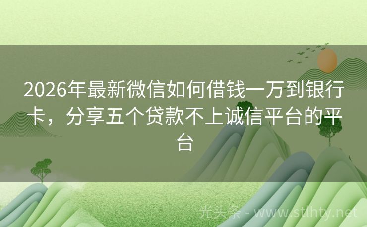 2026年最新微信如何借钱一万到银行卡，分享五个贷款不上诚信平台的平台