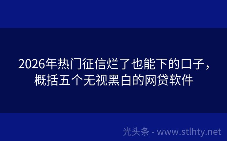 2026年热门征信烂了也能下的口子，概括五个无视黑白的网贷软件