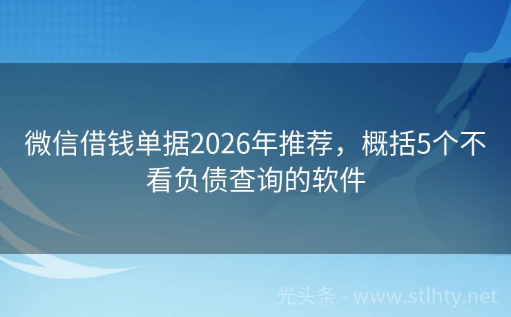 微信借钱单据2026年推荐，概括5个不看负债查询的软件