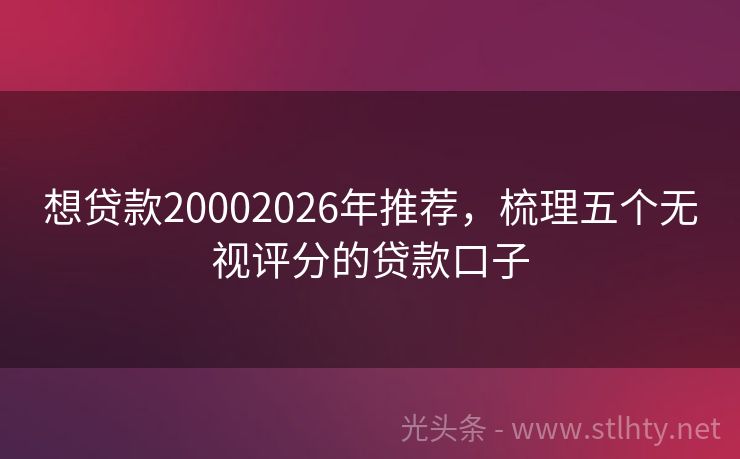 想贷款20002026年推荐，梳理五个无视评分的贷款口子
