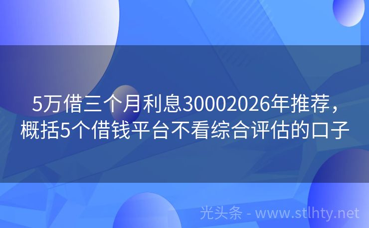 5万借三个月利息30002026年推荐，概括5个借钱平台不看综合评估的口子