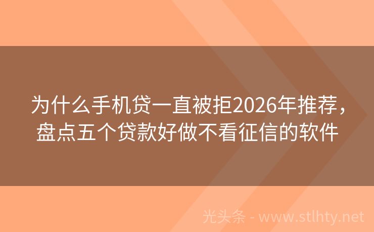 为什么手机贷一直被拒2026年推荐，盘点五个贷款好做不看征信的软件