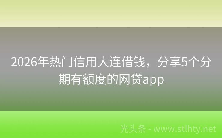 2026年热门信用大连借钱，分享5个分期有额度的网贷app