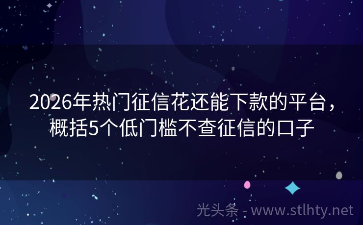 2026年热门征信花还能下款的平台，概括5个低门槛不查征信的口子