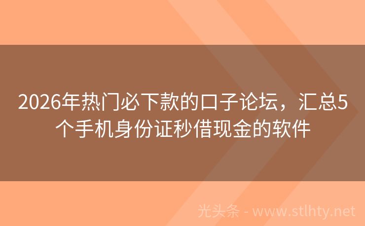2026年热门必下款的口子论坛，汇总5个手机身份证秒借现金的软件