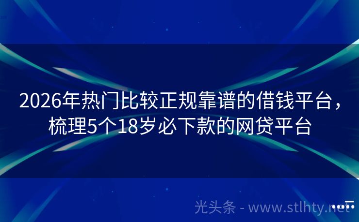2026年热门比较正规靠谱的借钱平台，梳理5个18岁必下款的网贷平台