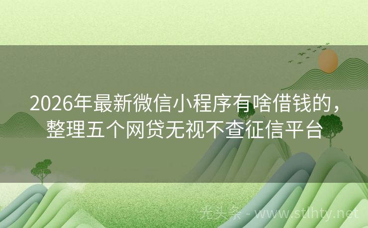 2026年最新微信小程序有啥借钱的，整理五个网贷无视不查征信平台
