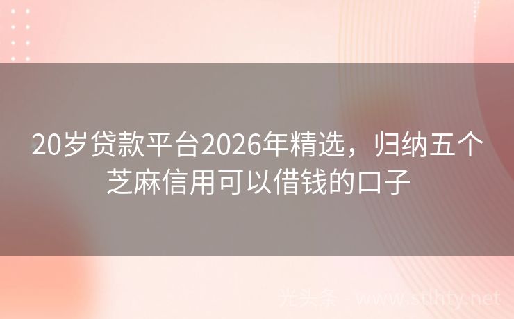 20岁贷款平台2026年精选，归纳五个芝麻信用可以借钱的口子