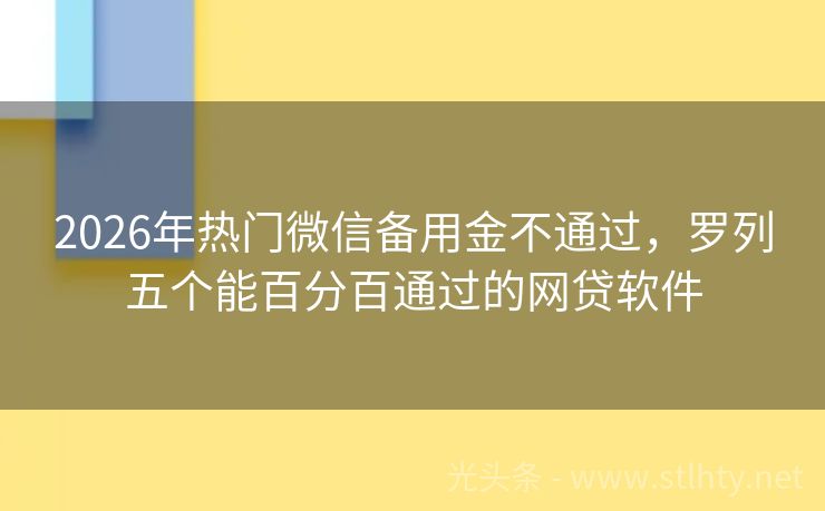 2026年热门微信备用金不通过，罗列五个能百分百通过的网贷软件