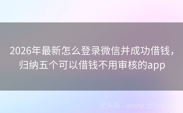 2026年最新怎么登录微信并成功借钱，归纳五个可以借钱不用审核的app
