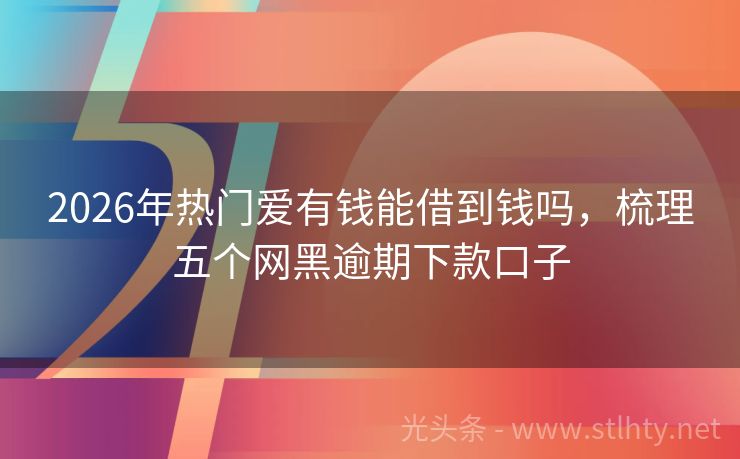 2026年热门爱有钱能借到钱吗，梳理五个网黑逾期下款口子