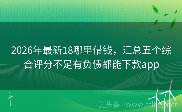 2026年最新18哪里借钱，汇总五个综合评分不足有负债都能下款app