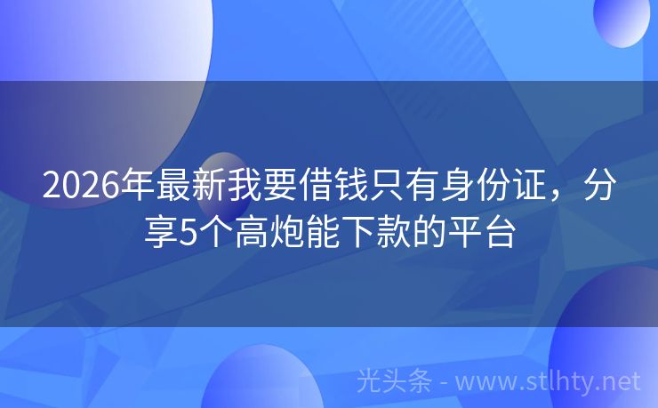 2026年最新我要借钱只有身份证，分享5个高炮能下款的平台